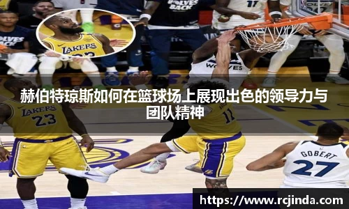 赫伯特琼斯如何在篮球场上展现出色的领导力与团队精神