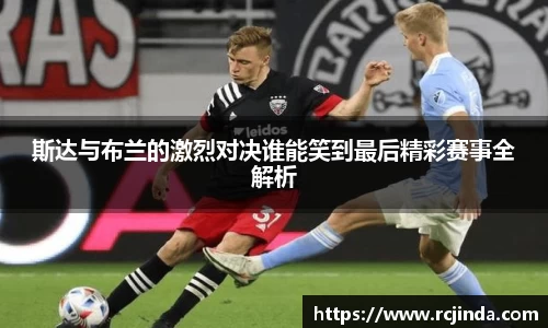 斯达与布兰的激烈对决谁能笑到最后精彩赛事全解析