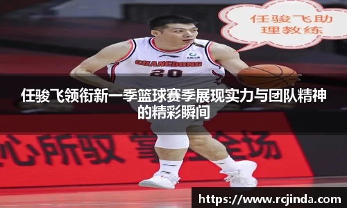 任骏飞领衔新一季篮球赛季展现实力与团队精神的精彩瞬间