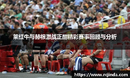 莱红牛与赫根激战正酣精彩赛事回顾与分析