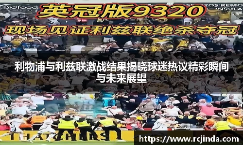 利物浦与利兹联激战结果揭晓球迷热议精彩瞬间与未来展望