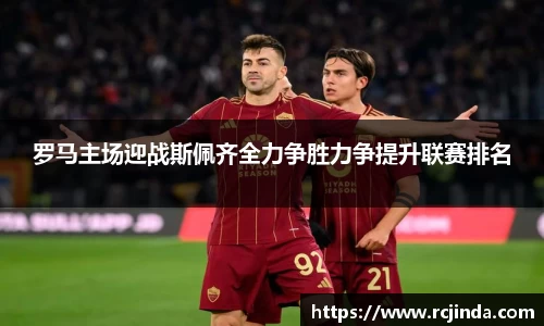 罗马主场迎战斯佩齐全力争胜力争提升联赛排名