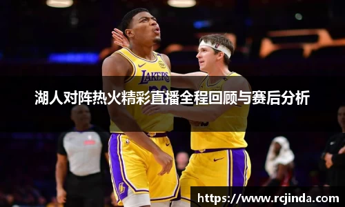 湖人对阵热火精彩直播全程回顾与赛后分析