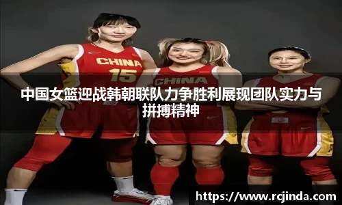 中国女篮迎战韩朝联队力争胜利展现团队实力与拼搏精神