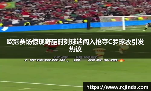 欧冠赛场惊现奇葩时刻球迷闯入抢夺C罗球衣引发热议