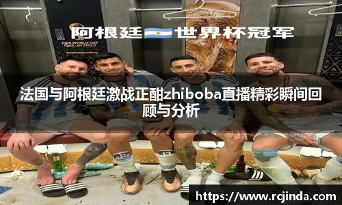 法国与阿根廷激战正酣zhiboba直播精彩瞬间回顾与分析
