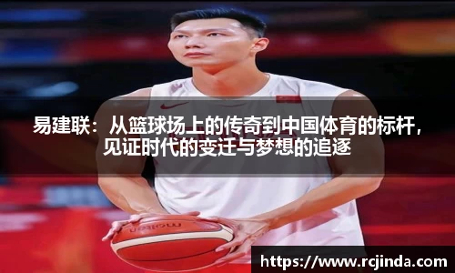易建联：从篮球场上的传奇到中国体育的标杆，见证时代的变迁与梦想的追逐