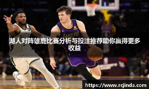 湖人对阵雄鹿比赛分析与投注推荐助你赢得更多收益