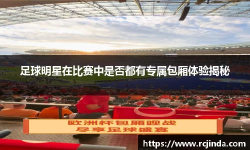 足球明星在比赛中是否都有专属包厢体验揭秘